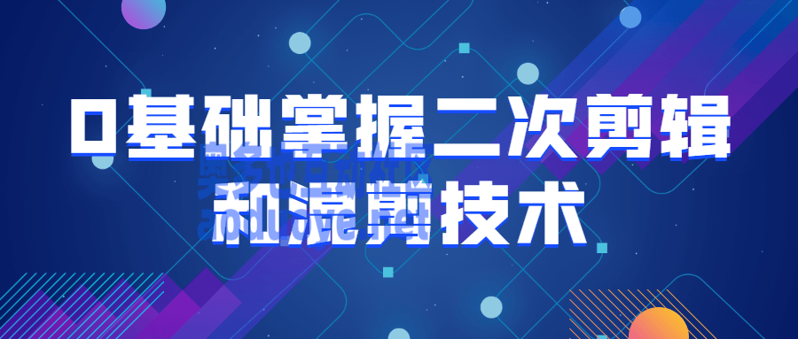 摄影剪辑0基础掌握二次剪辑和混剪技术