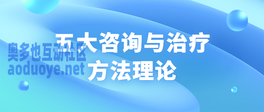 五大咨询与治疗方法理论 五大咨询与治疗方法理论